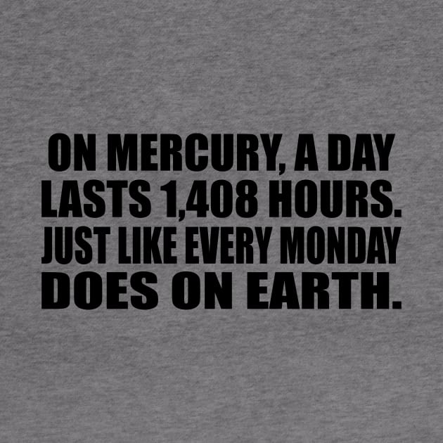 On Mercury, a day lasts 1,408 hours. Just like every Monday does on earth by CRE4T1V1TY